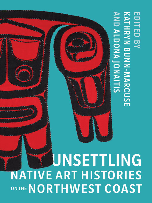 Title details for Unsettling Native Art Histories on the Northwest Coast by Kathryn Bunn-Marcuse - Available
